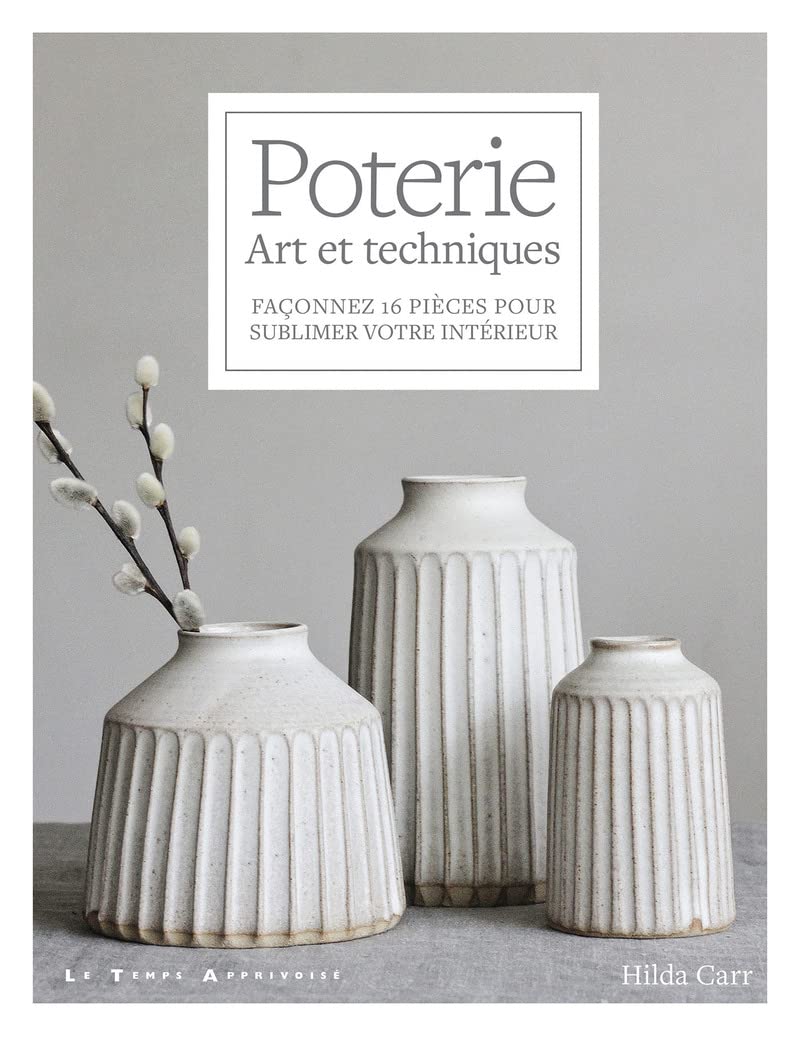 Poterie - Art et techniques - Façonnez 16 pièces pour sublimer votre intérieur
