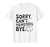 Sorry Can't Hamsters Bye Funny Animal Lover Humor T-Shirt