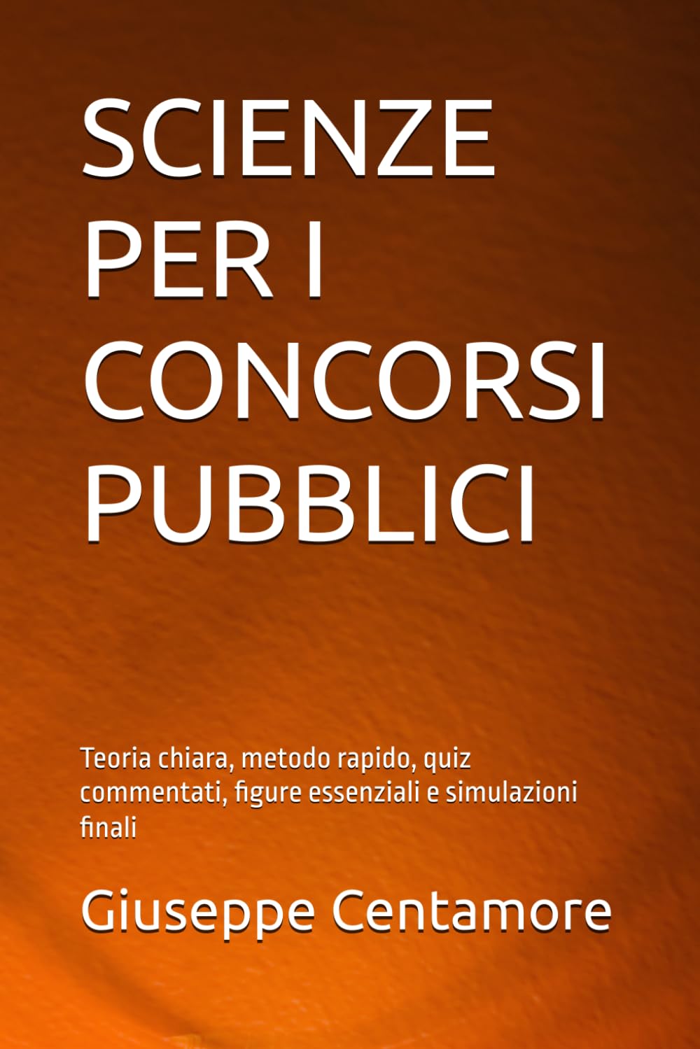 SCIENZE PER I CONCORSI PUBBLICI: Teoria chiara, metodo rapido, quiz commentati, figure essenziali e simulazioni finali (Manuali Centamore per la preparazione ai concorsi pubblici)