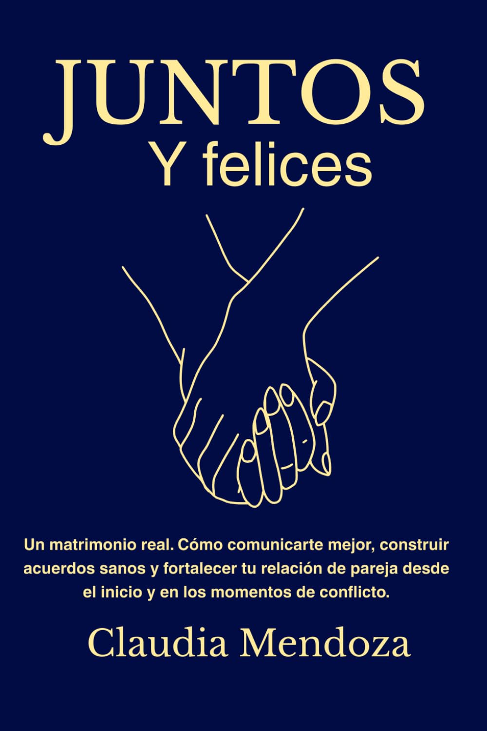 JUNTOS Y FELICES: Un matrimonio real. Cómo comunicarte mejor, construir acuerdos sanos y fortalecer tu relación de pareja desde el inicio y en los momentos de conflicto.