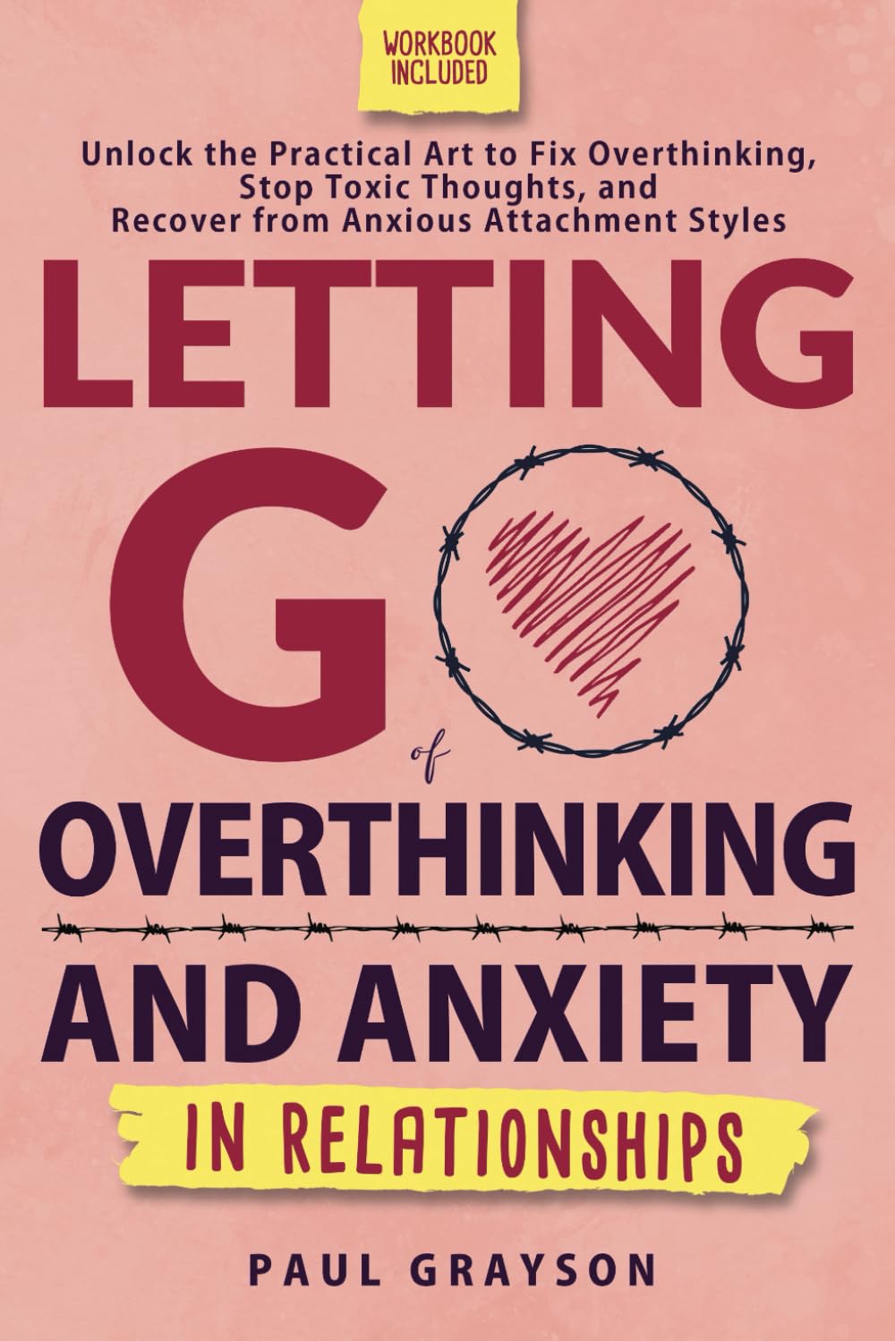 Letting Go of Overthinking and Anxiety in Relationships: Unlock the Practical Art to Fix Overthinking, Stop Toxic Thoughts, and Recover from Anxious Attachment Styles (Workbook Included)