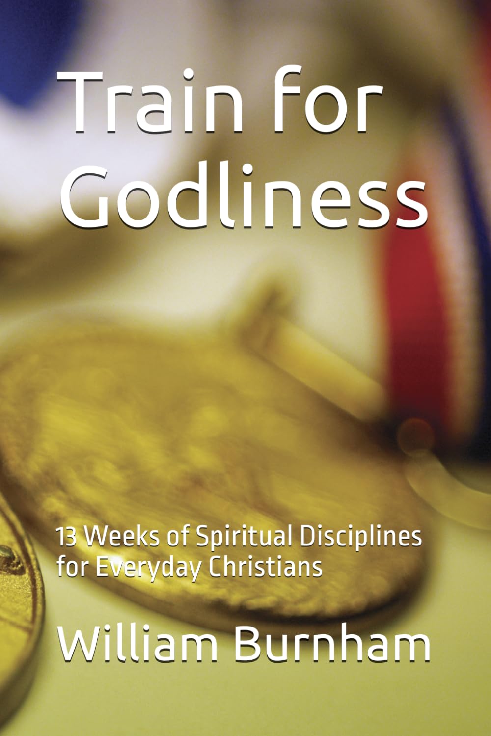 Train for Godliness: 13 Weeks of Spiritual Disciplines for Everyday Christians