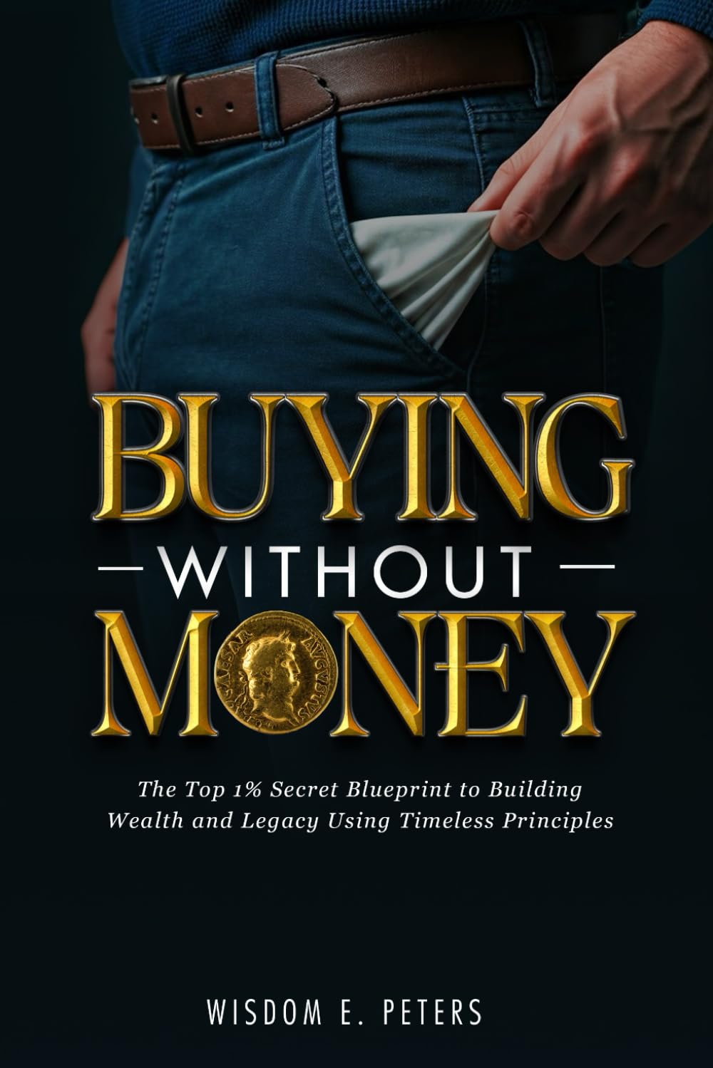 BUYING WITHOUT MONEY: The Top 1%'s Secret Blueprint to Building Wealth and Legacy Using Timeless Principles