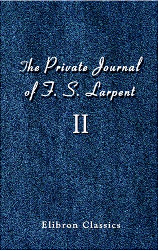 The Private Journal of F. S. Larpent, Judge-Advocate General of the British Forces in the Peninsula Attached to the Head-quarters of Lord Wellington during the Peninsular War from 1812 to its Close