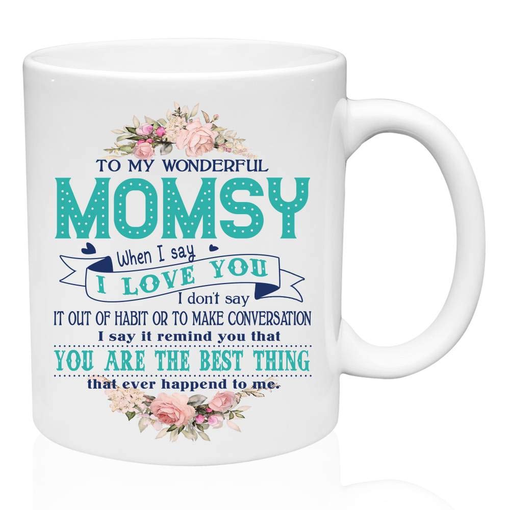 Funny Gifts For Momsy - To My Wonderful Momsy When I Say I Love You I Dont Say It Our Of Habit. You Are The Best Thing That Ever Happend To Me - Funny Ceramic Coffee Mug 11oz