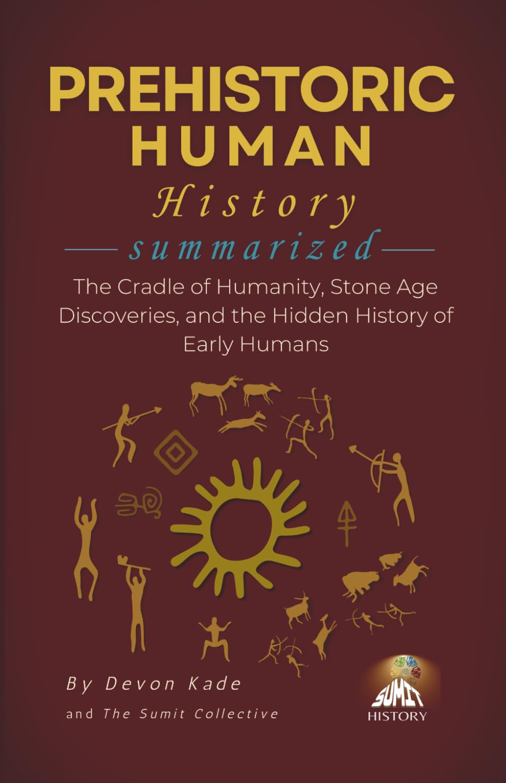PREHISTORIC HUMAN HISTORY Summarized: The Cradle of Humanity, Stone Age Discoveries, and the Hidden History of Early Humans (History Summit Collection)
