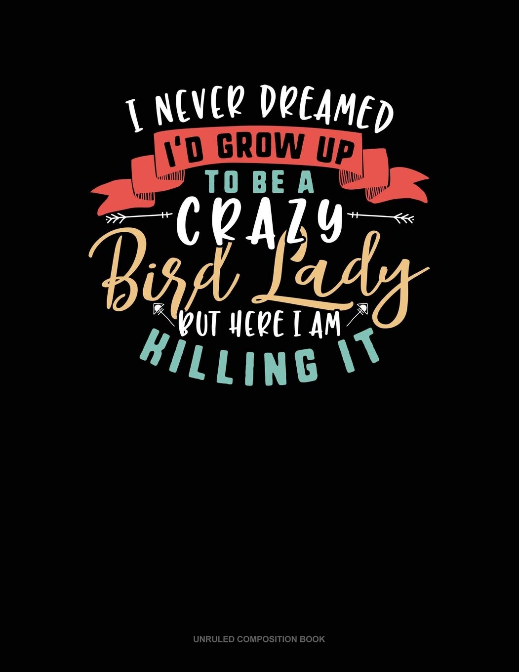 I Never Dreamed I'd Grow Up To Be A Crazy Bird Lady Killing It: Unruled Composition Book