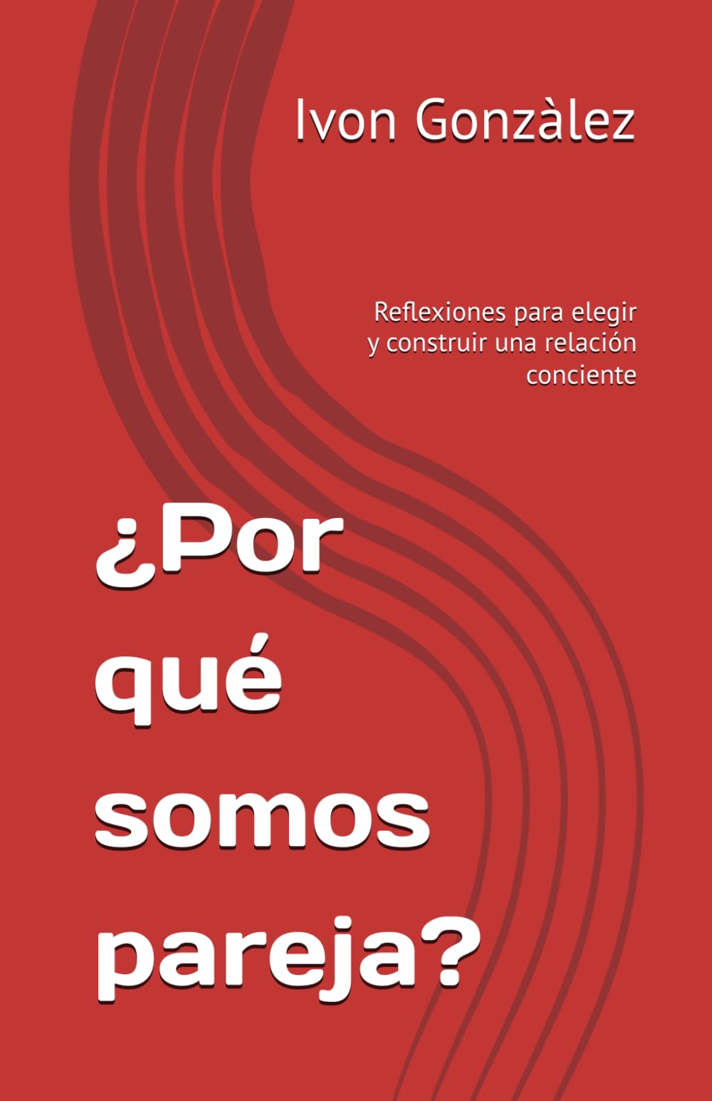 ¿Por qué somos pareja?: Reflexiones para elegir y construir una relación conciente