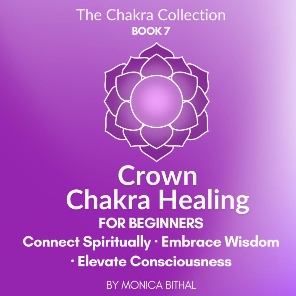 Crown Chakra Awakening and Healing: These practices can help you connect with your higher self, expand your consciousness, and promote spiritual ... and enlightenment. (The Chakra Collection)