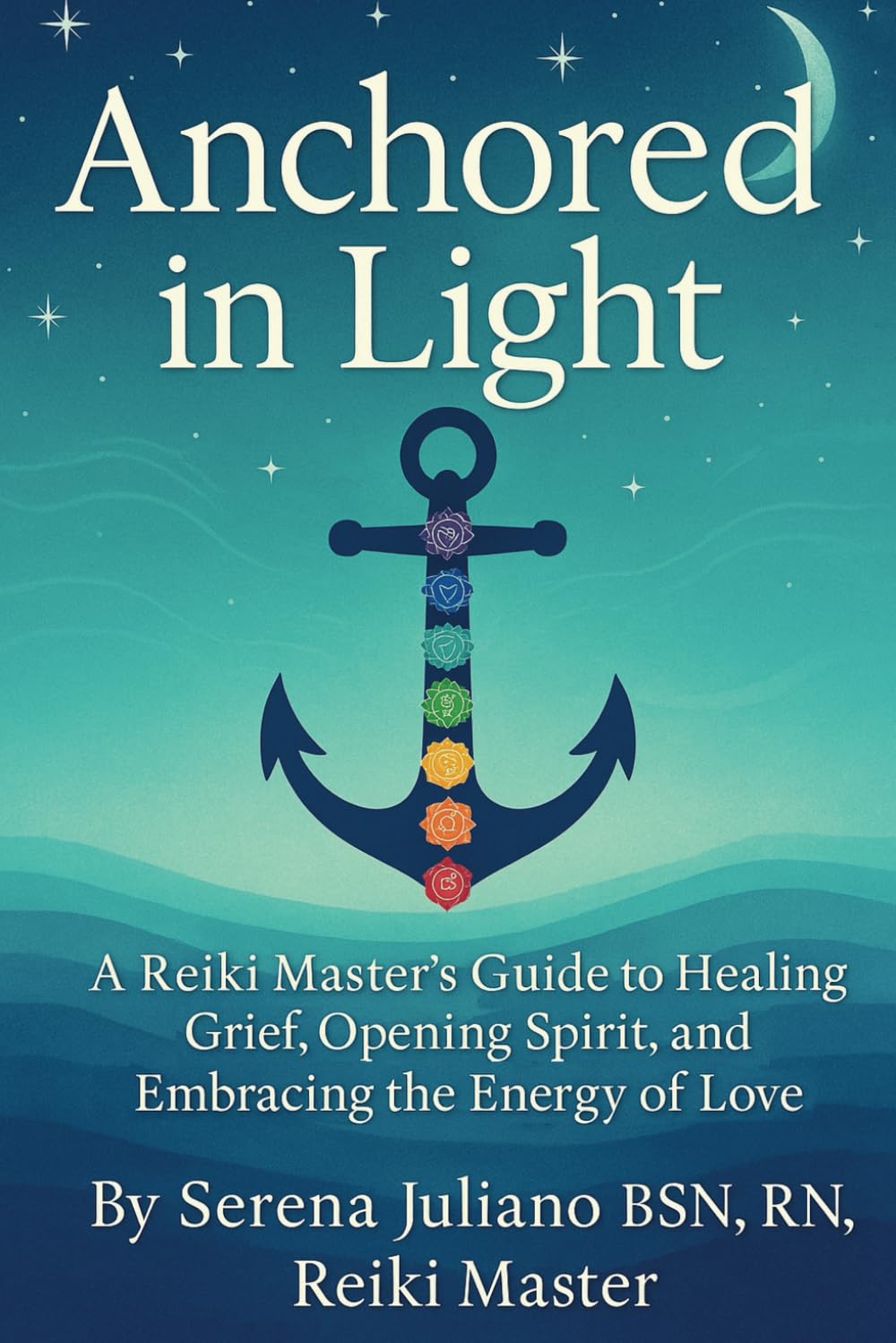 Anchored In Light: A Reiki Master's Guide to Healing Grief, Opening Spirit, and Embracing the Energy of Love