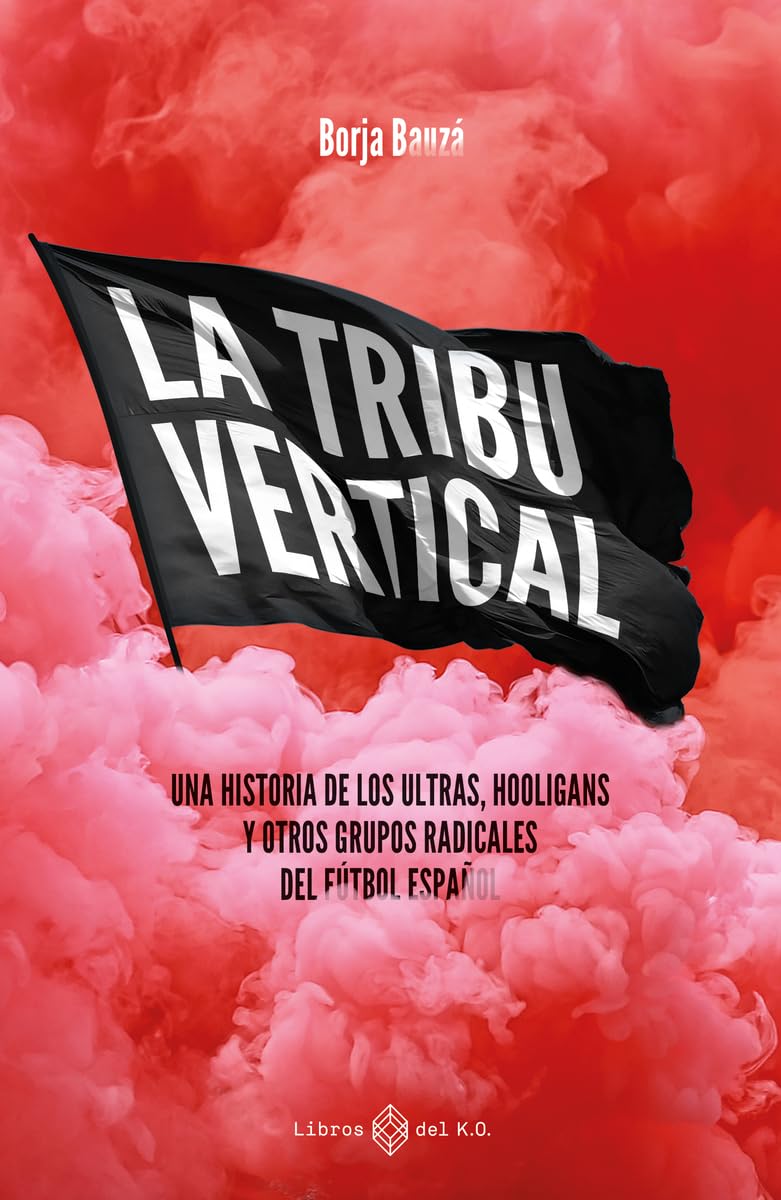La tribu vertical: Una historia de los ultras, hooligans y otros grupos radicales del fútbol español (NO FICCION)