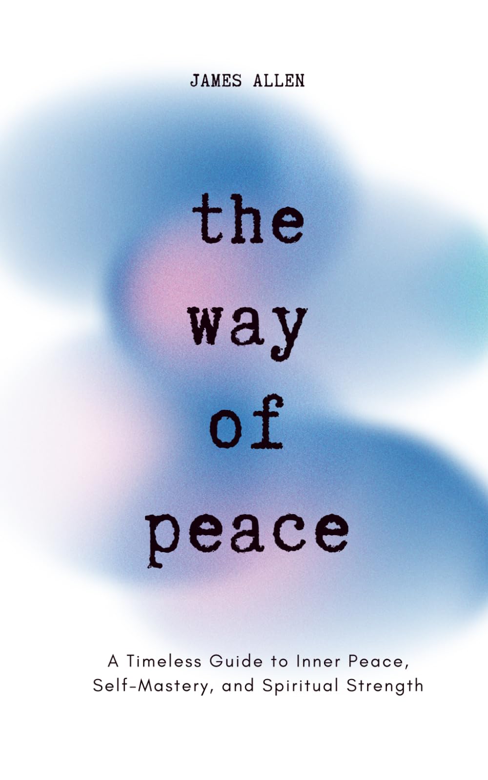 The Way of Peace: A Timeless Guide to Inner Peace, Self-Mastery, and Spiritual Strength