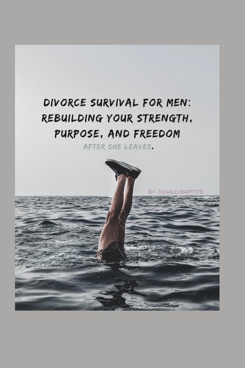 Divorce Survival for Men: Rebuilding Your Strength, Purpose, and Freedom After She Leaves