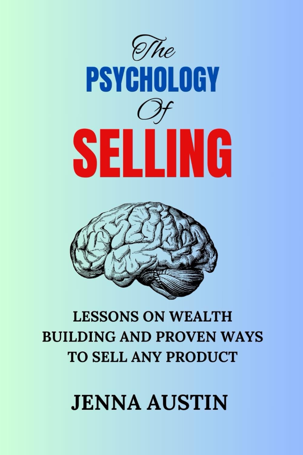 The Psychology of Selling: Lessons on Wealth Building and Proven Ways to Sell Any Product