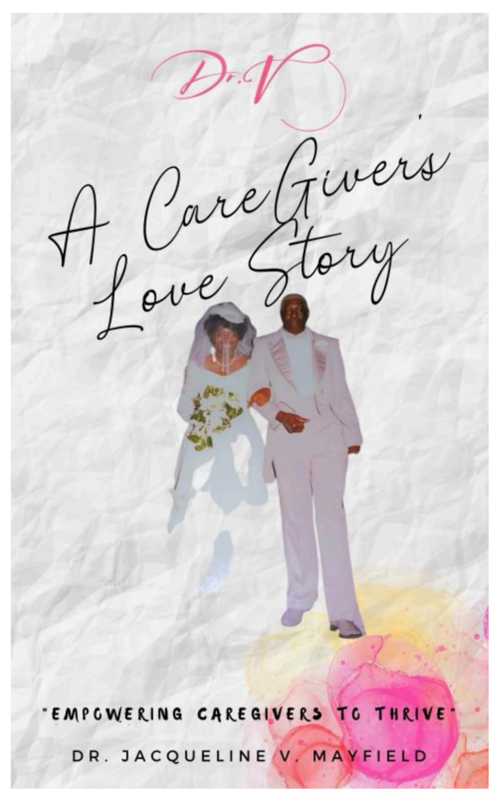 Dr. V. - A CareGiver's Love Story: Empowering CareGivers to Thrive