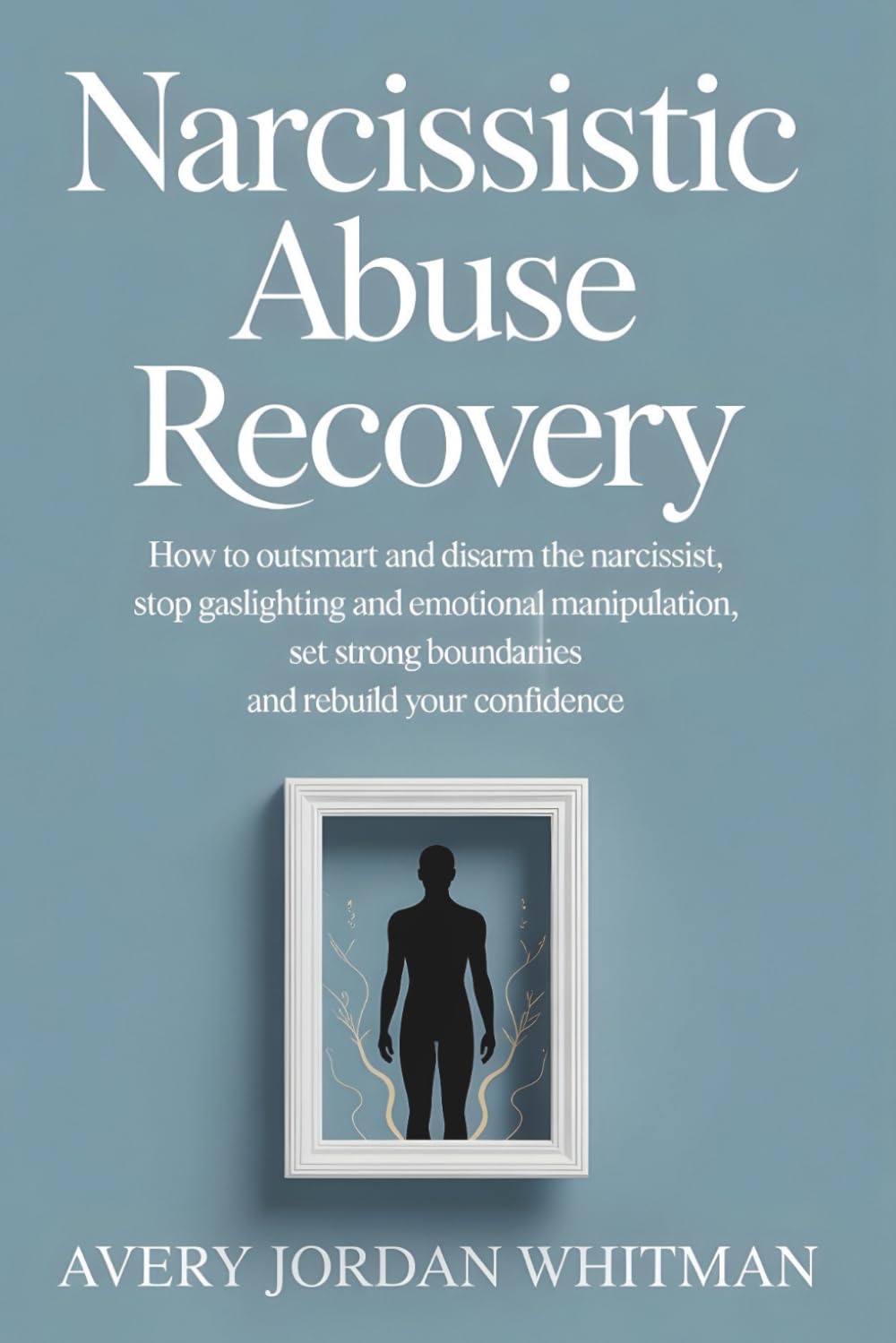 Narcissistic Abuse Recovery: How to Outsmart and Disarm the Narcissist, Stop Gaslighting and Emotional Manipulation, Set Strong Boundaries, and Rebuild Your Confidence