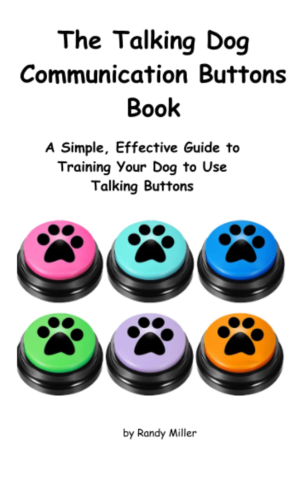 The Talking Dog Communication Buttons Book: A Simple, Effective Guide to Training Your Dog to Use Talking Buttons