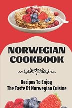 Norwegian Cookbook: Recipes To Enjoy The Taste Of Norwegian Cuisine: Authentic Norwegian Cuisine