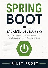 Spring Boot for Backend Developers: Build REST APIs, Secure Java Applications, and Production-Ready Backend Systems