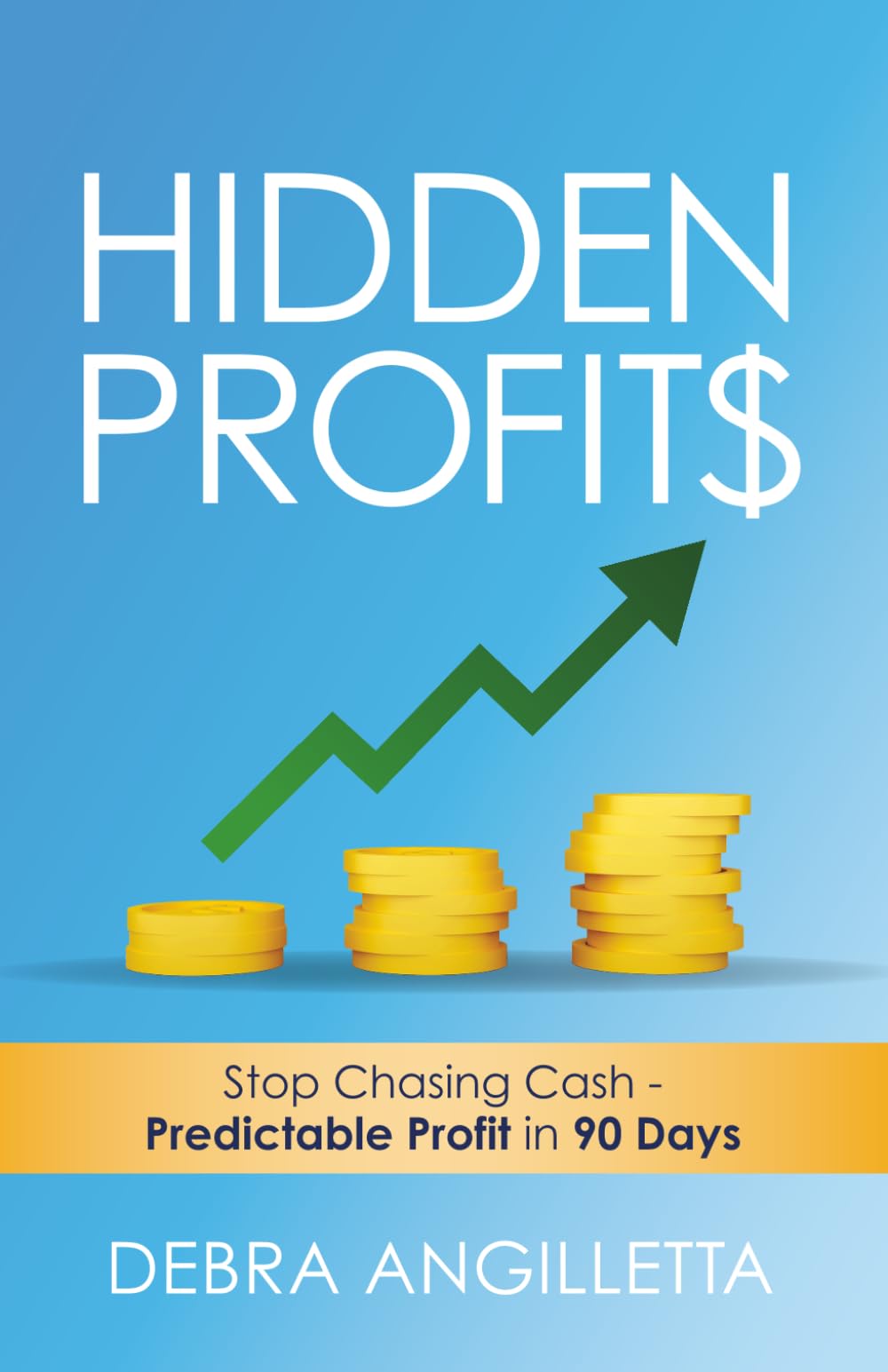 Hidden Profits: Stop Chasing Cash - Predictable Profit in 90 Days