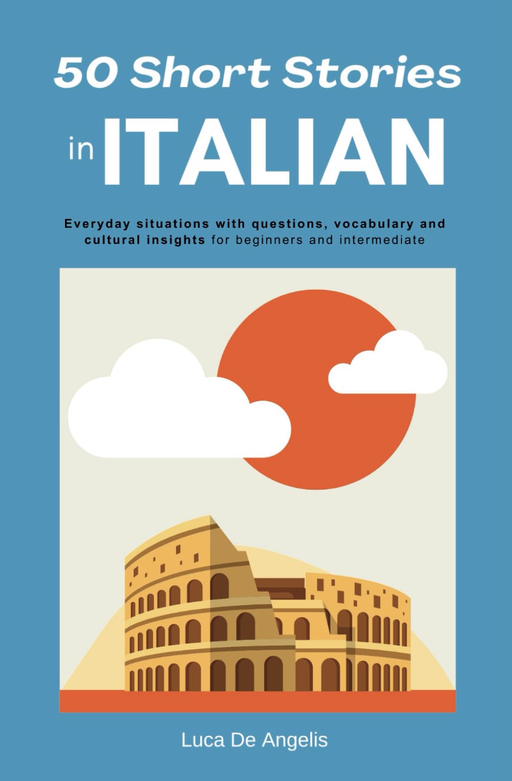 50 Short Stories in Italian: Everyday situations with questions, vocabulary and cultural insights for beginners and intermediate. Master Italian with