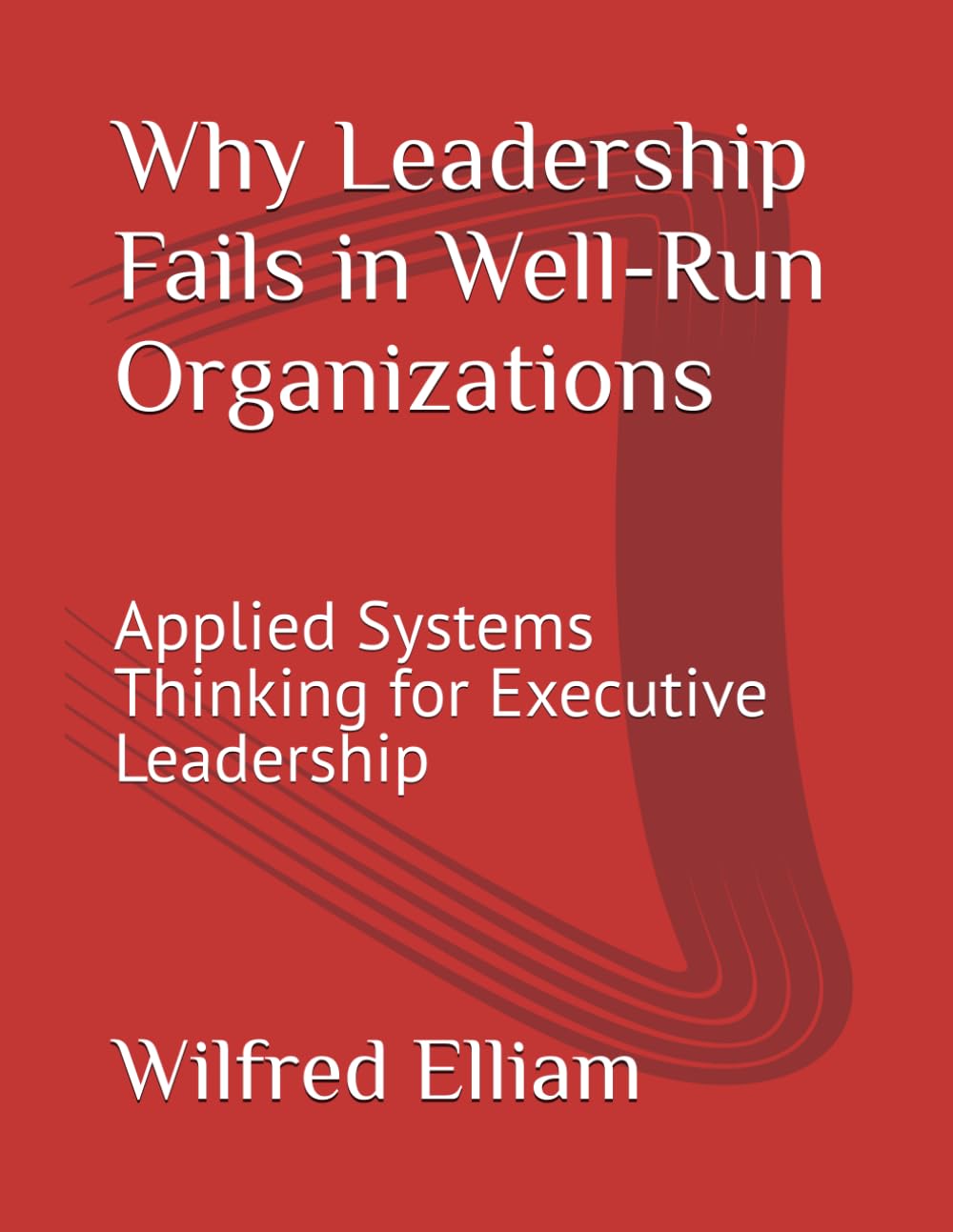 Why Leadership Fails in Well-Run Organizations: Applied Systems Thinking for Executive Leadership
