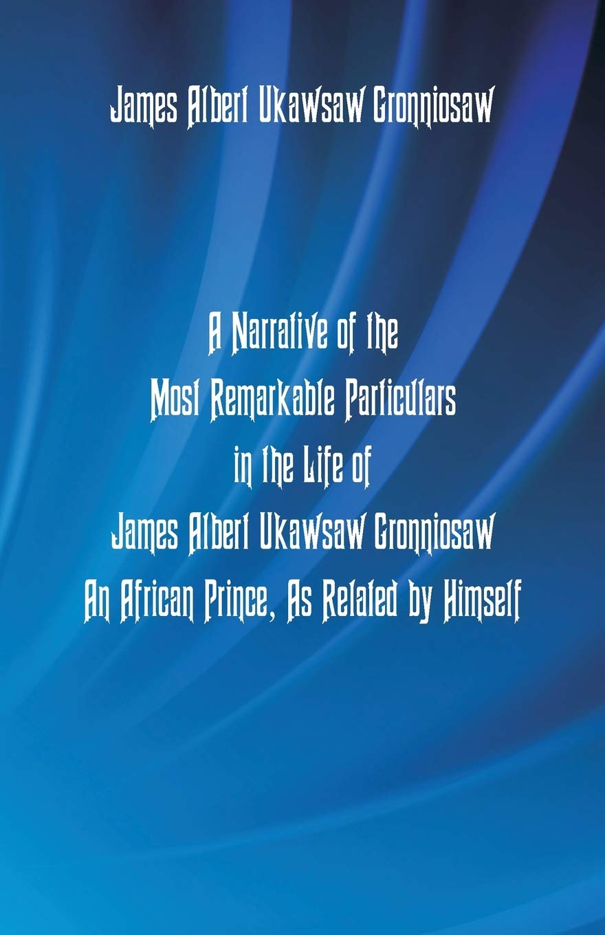 A Narrative Of The Most Remarkable Particulars In The Life Of James Albert Ukawsaw Gronniosaw, An African Prince, As Related By Himself