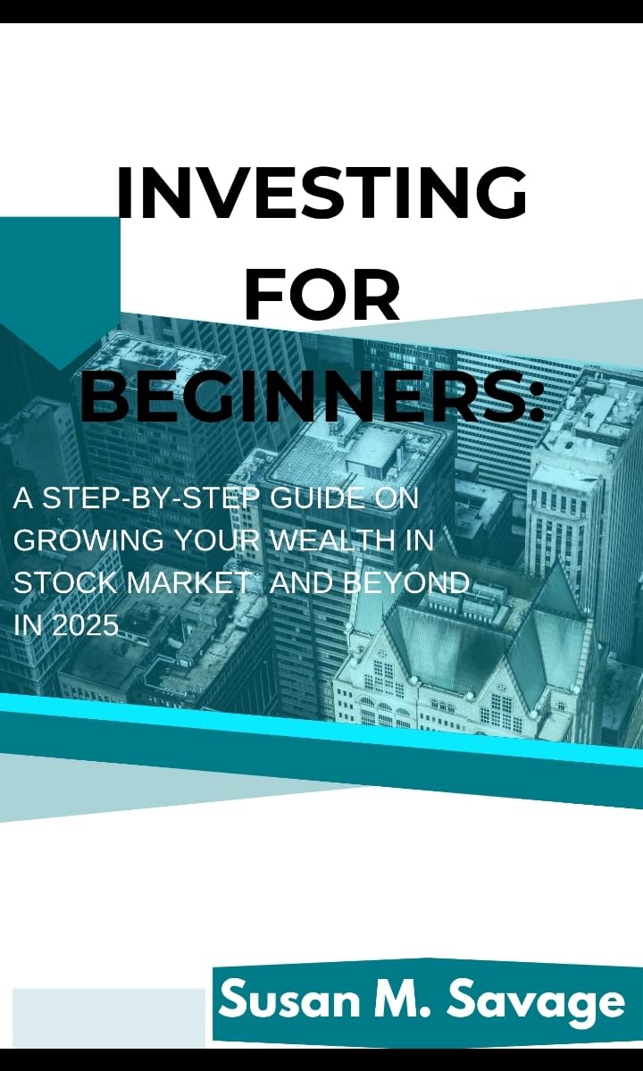 Investing For Beginners : A Step-by-Step Guide to Growing Your Wealth in the Stock Market and Beyond in 2025