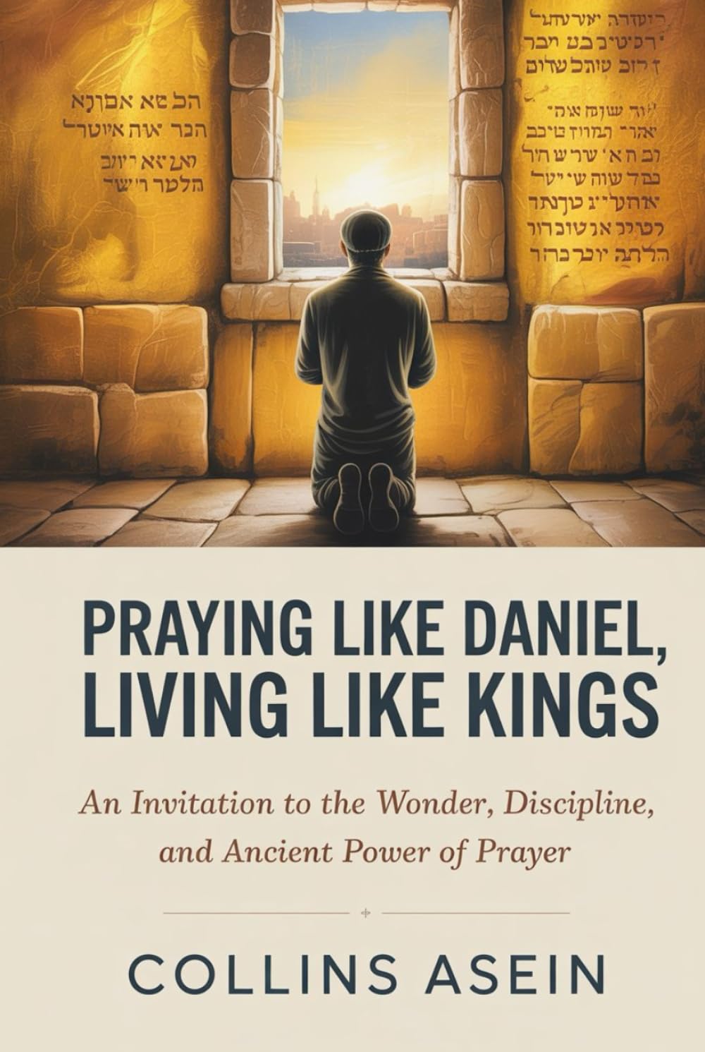 Praying Like Daniel, Living Like Kings: An Invitation to the Wonder, Discipline, and Ancient Power of Prayer