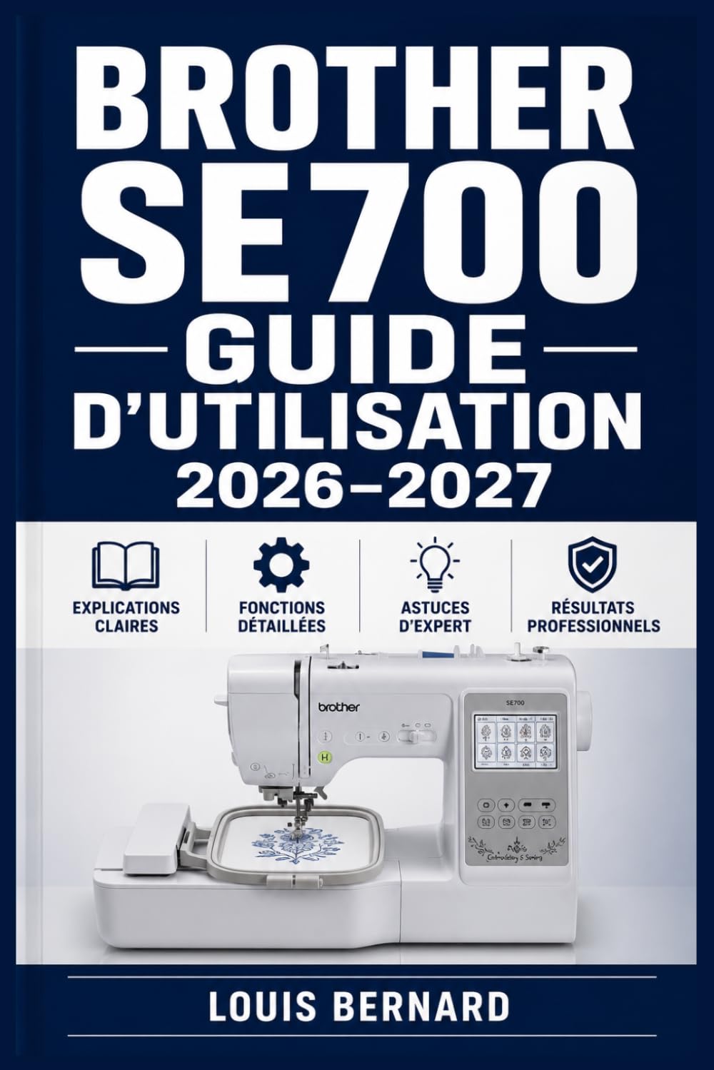 Brother SE700 Guide d'utilisation 2026–2027: Maîtrisez la broderie et la couture informatisée Installation · Réglages · Fonctions avancées · Entretien · Dépannage