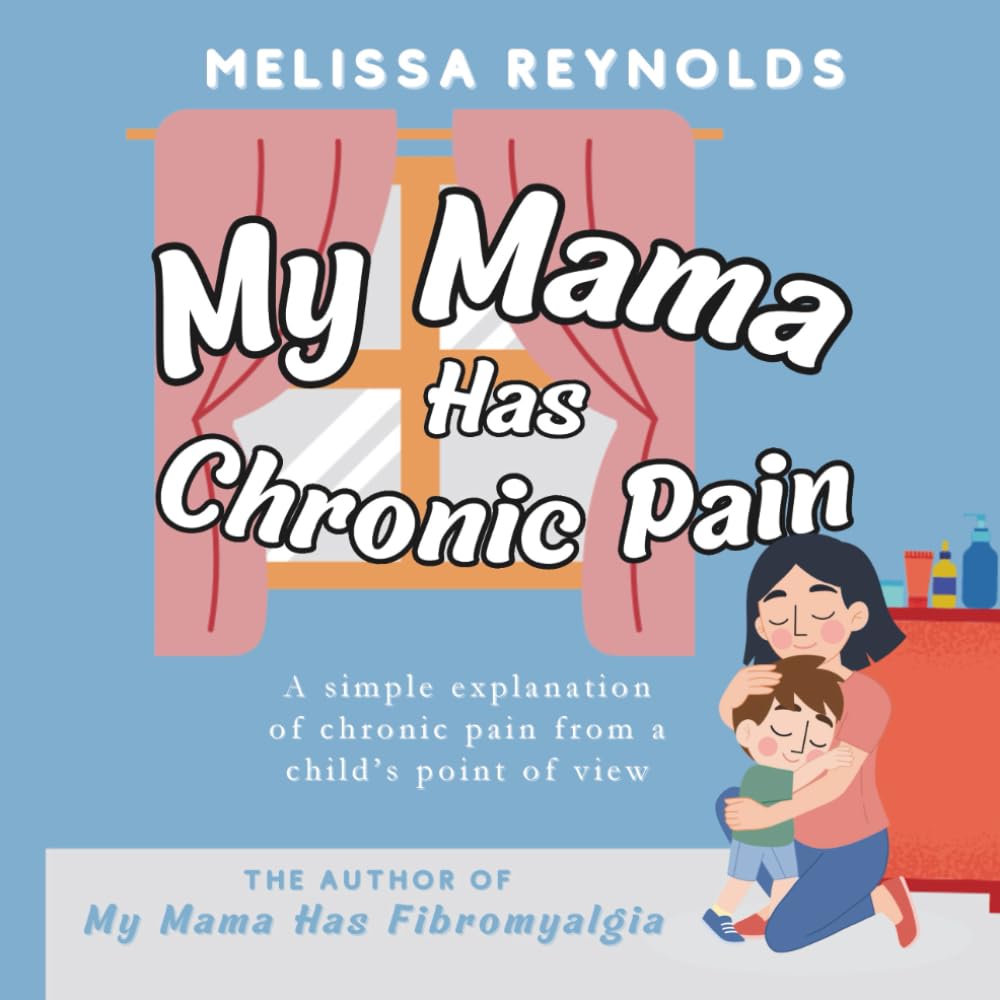 My Mama Has Chronic Pain: A simple explanation of chronic pain from a child's point of view (The My Mama Series)
