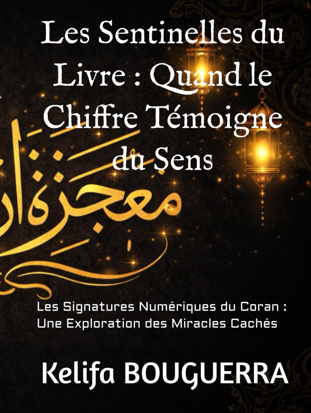 Les Sentinelles du Livre : Quand le Chiffre Témoigne du Sens: Les Signatures Numériques du Coran : Une Exploration des Miracles Cachés