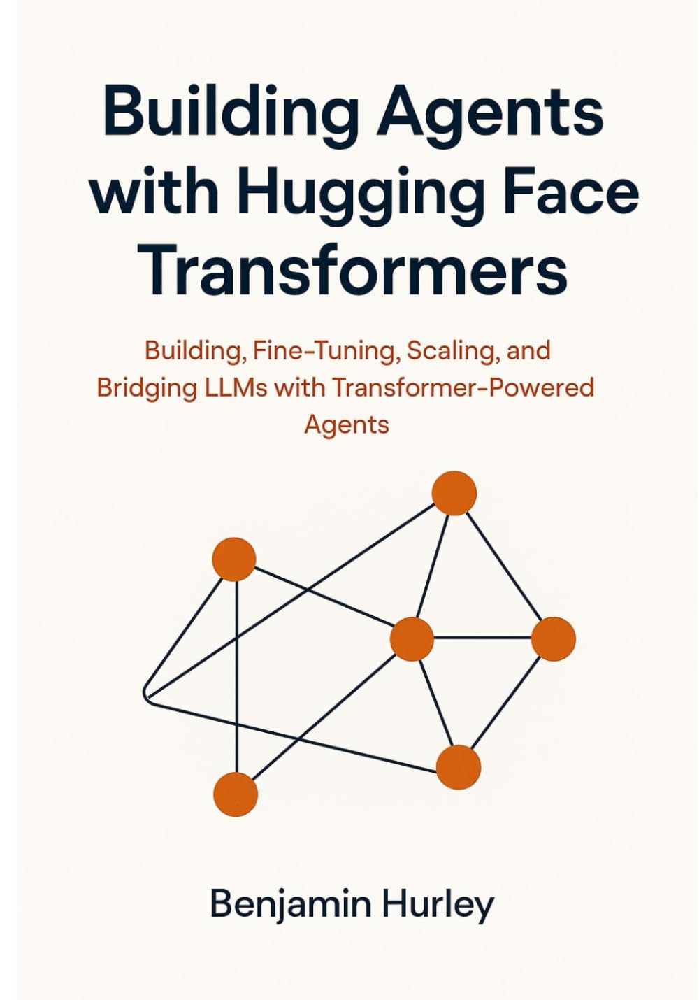 Building Agents with Hugging Face Transformers: Building, Fine-Tuning, Scaling, and Bridging LLMs with Transformer-Powered Agents