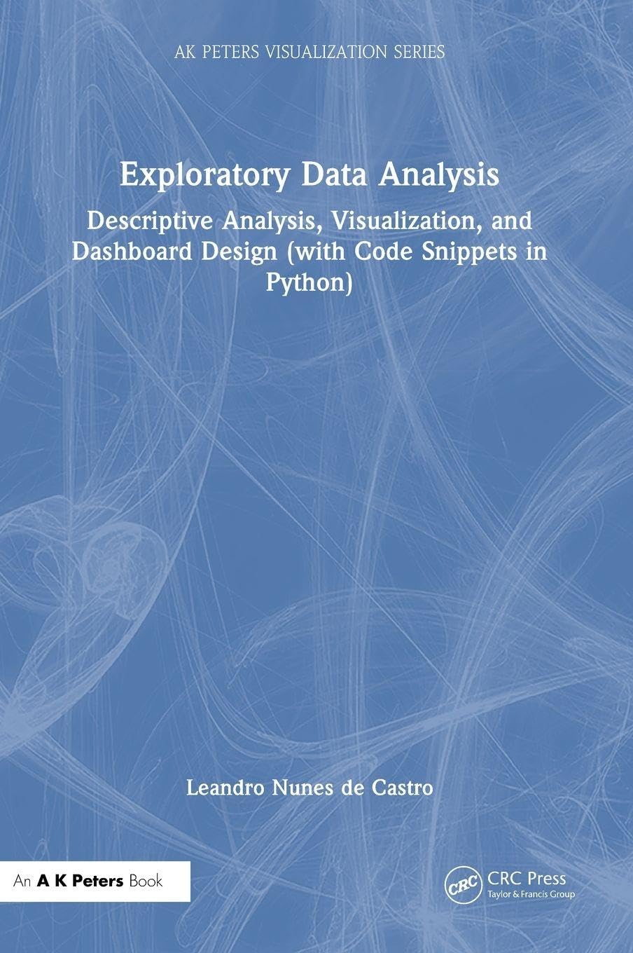 Exploratory Data Analysis: Descriptive Analysis, Visualization, and Dashboard Design (with Code Snippets in Python) (Ak Peters Visualization)