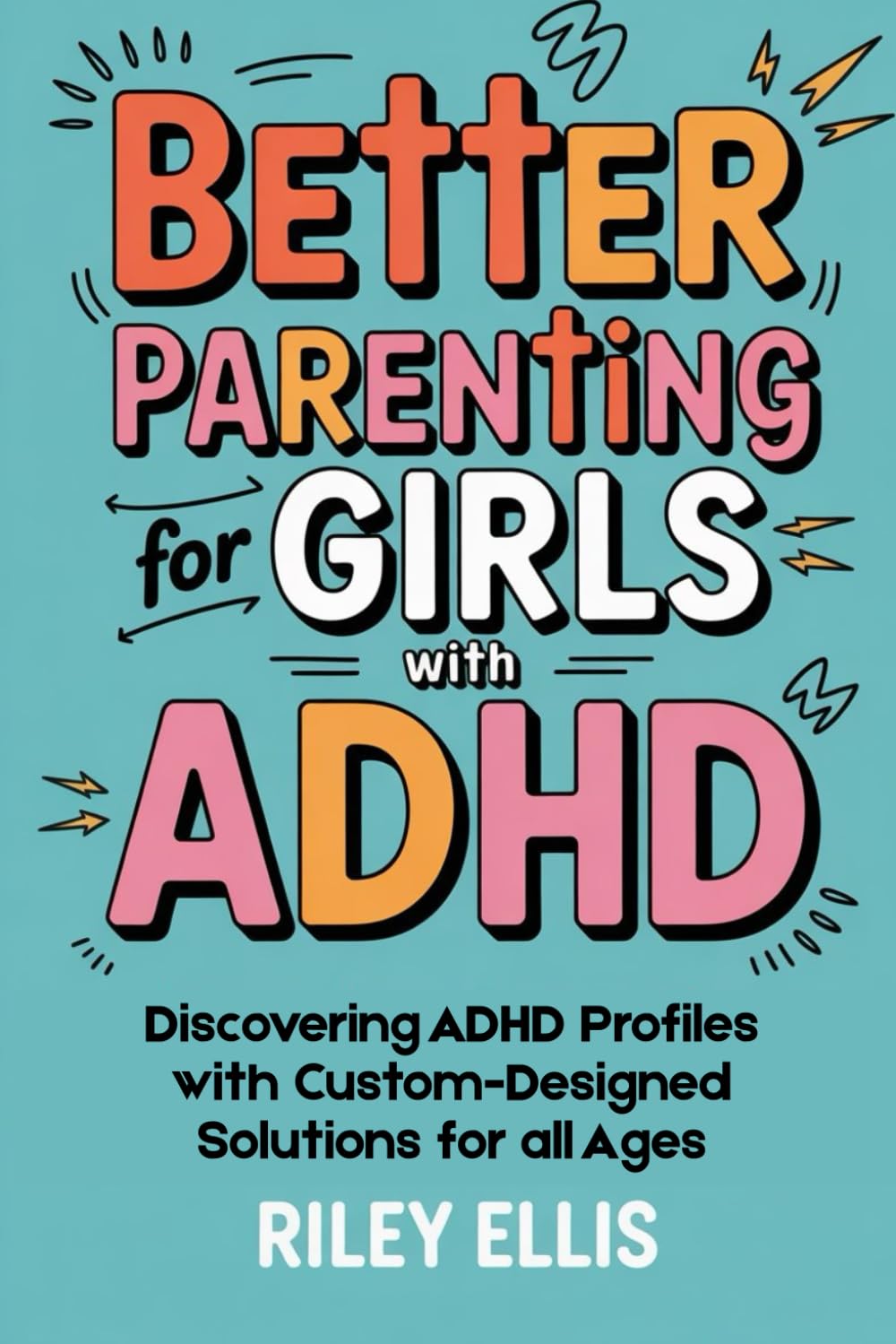Better Parenting for Girls with ADHD: Discovering ADHD Profiles with Custom-Designed Solutions for All Ages (Real Life with ADHD)