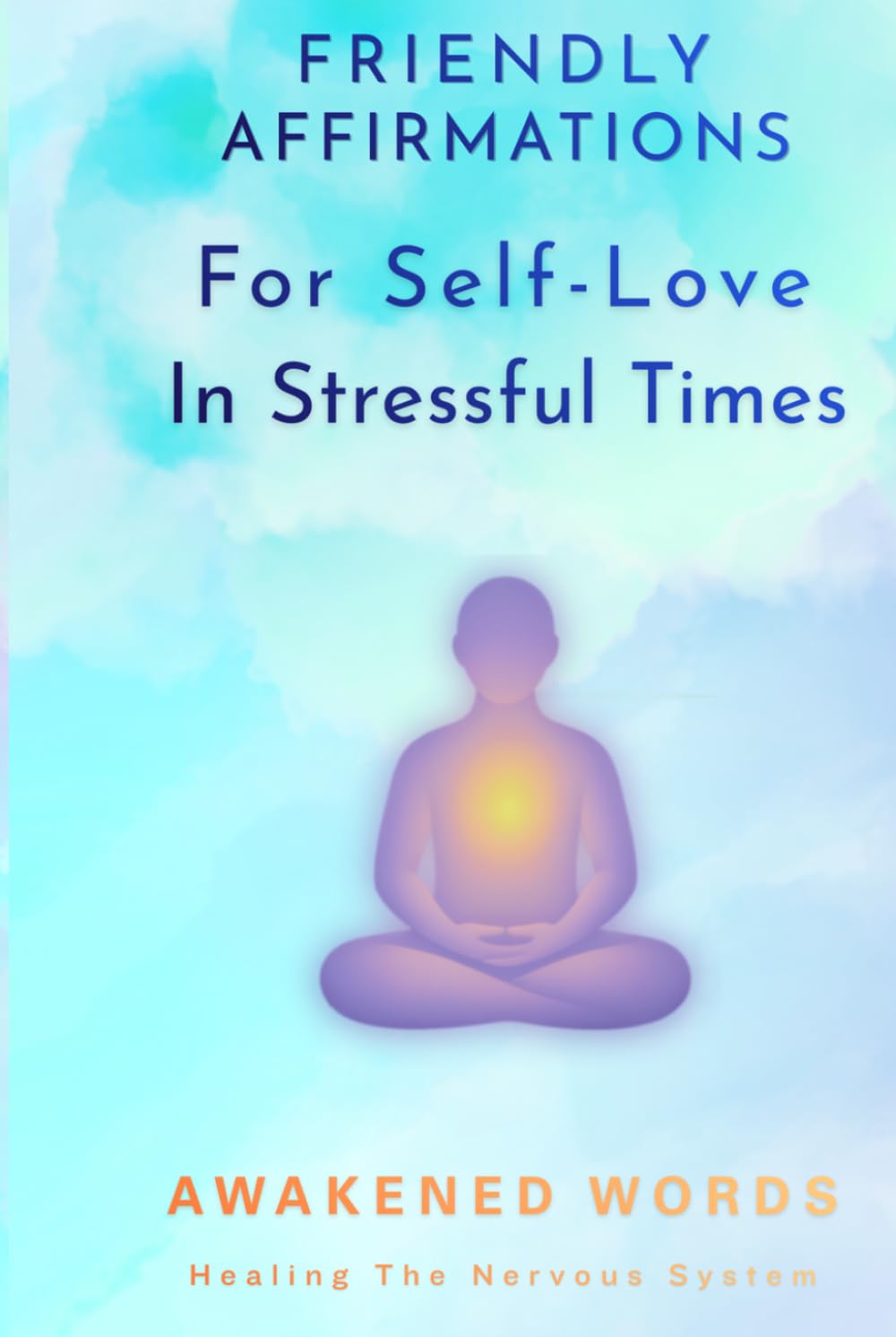 Friendly Affirmations For Self-Love In Stressful Times: & Healing The Nervous System