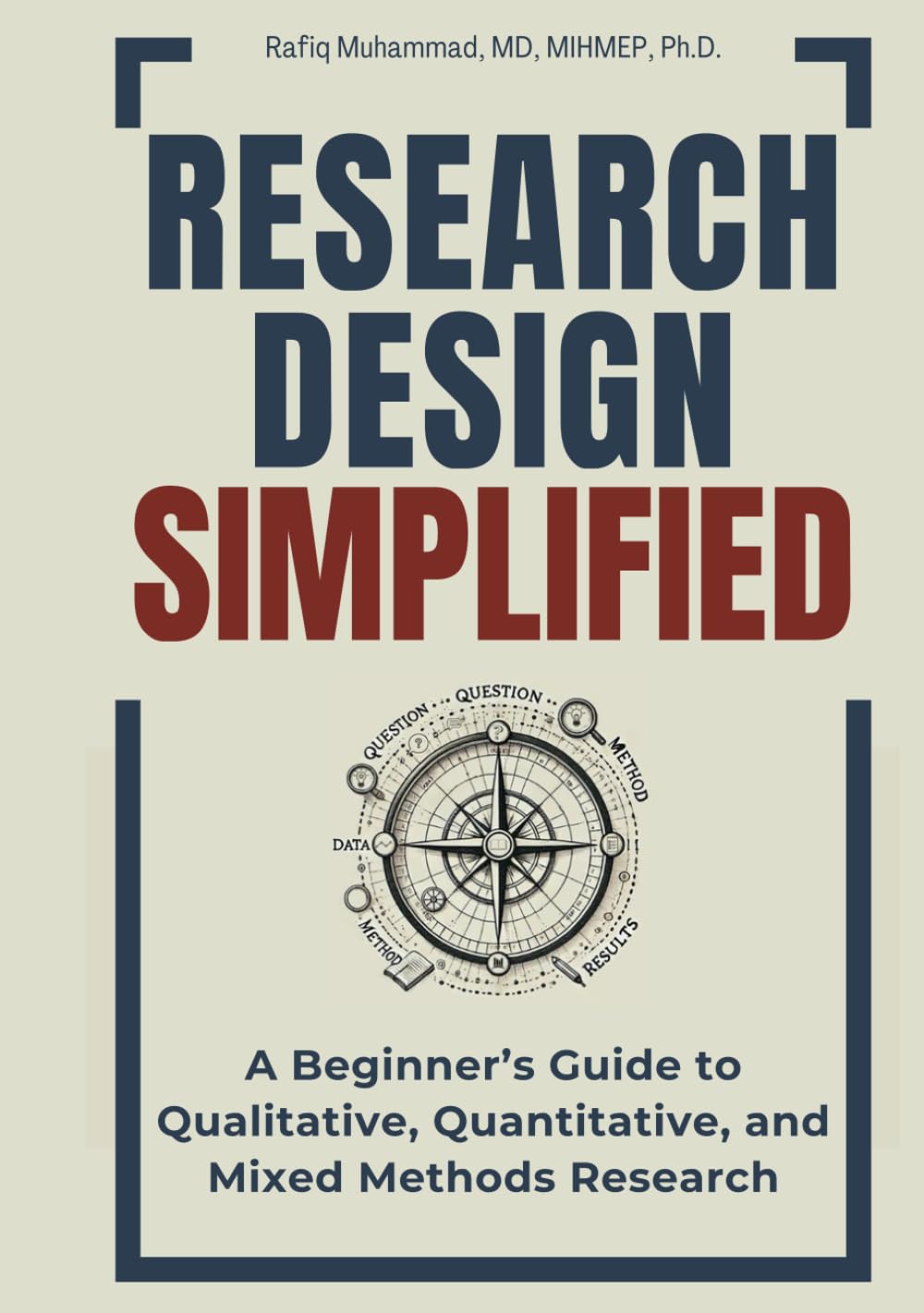 Research Design Simplified: A Beginner’s Guide to Qualitative, Quantitative, and Mixed Methods Research (Research Fundamentals Simplified — A Mastering Research Series)