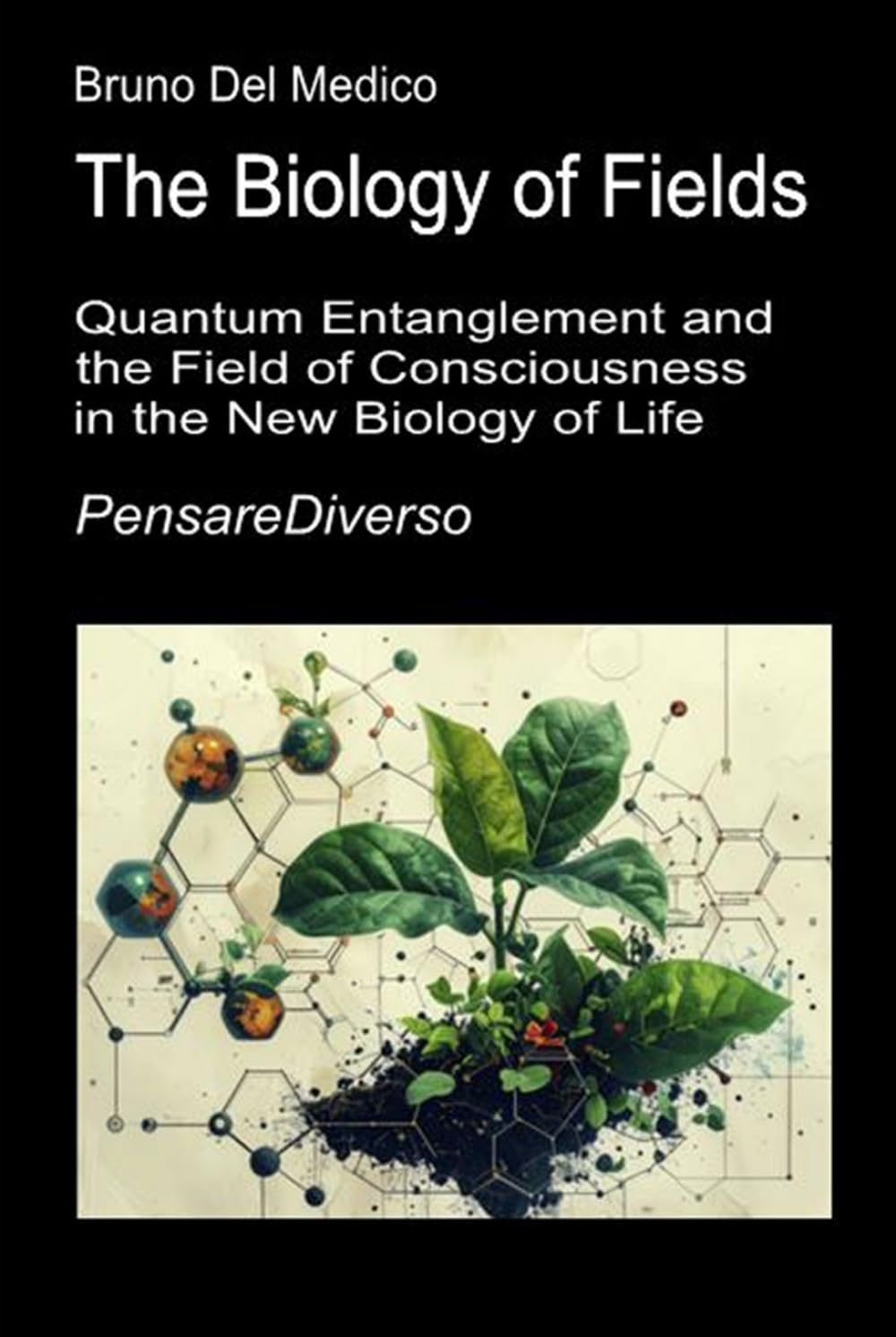 The Biology of Fields: Quantum Entanglement and the Field of Consciousness in the New Biology of Life. (Quantum Physics and Metaphysics. Texts by Bruno Del Medico in English. (ING))