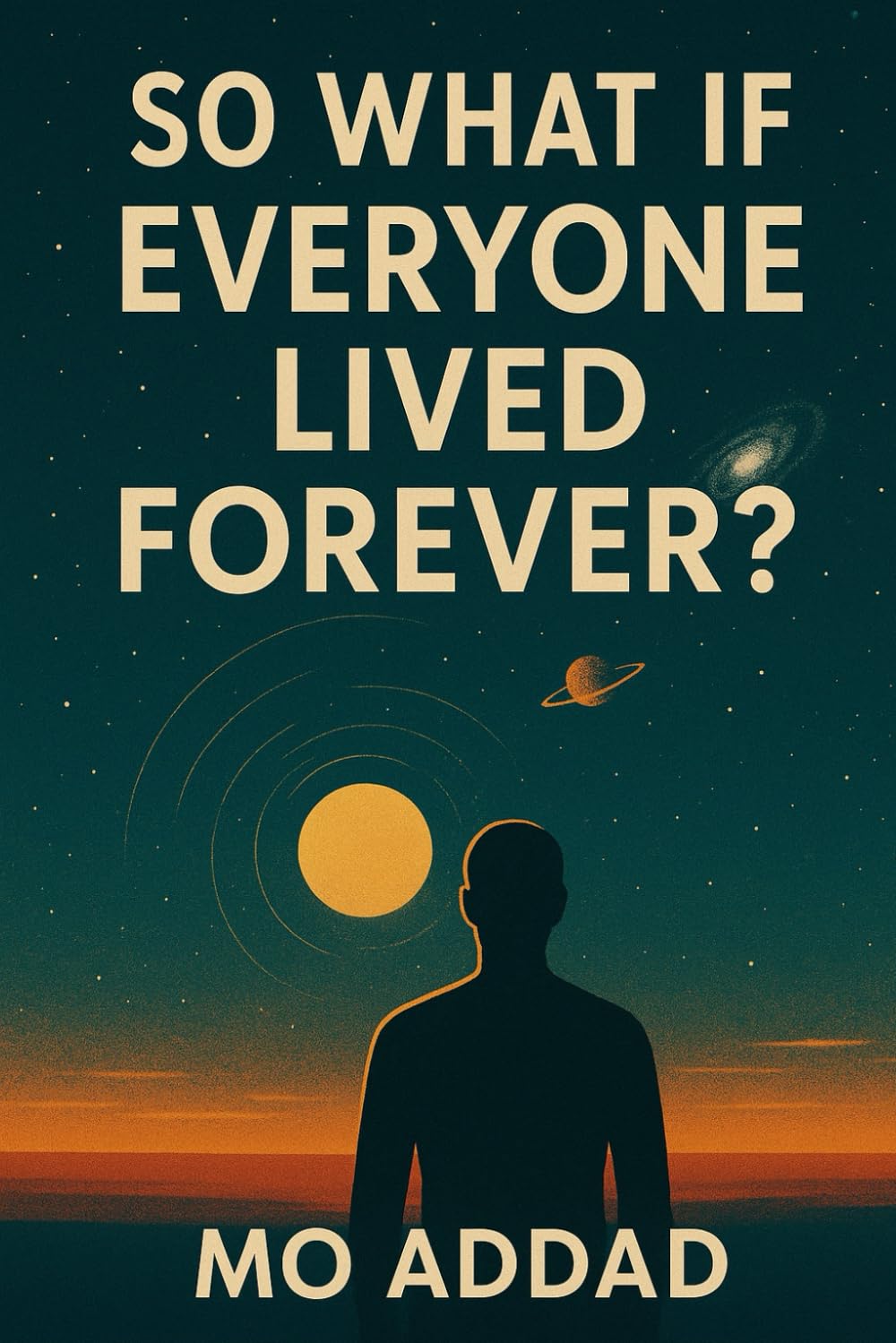 So What If Everyone Lived Forever ?: Why Living Forever Might Be the Most Dangerous Idea in Human History, How Immortality Changes Everything