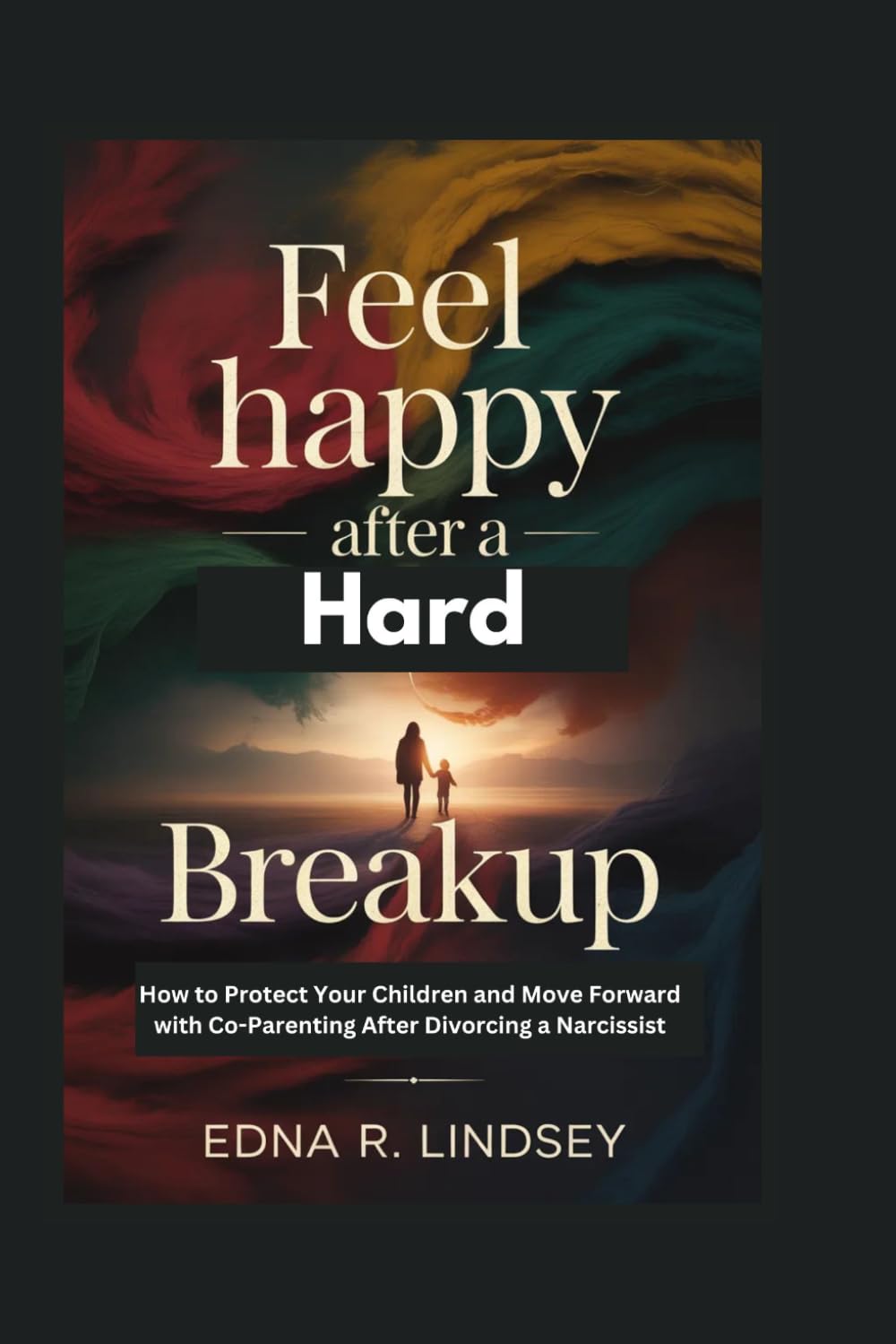 Feel Happy Again After a Hard Breakup: How to Protect Your Children and Move Forward with Co-Parenting After Divorcing a Narcissist