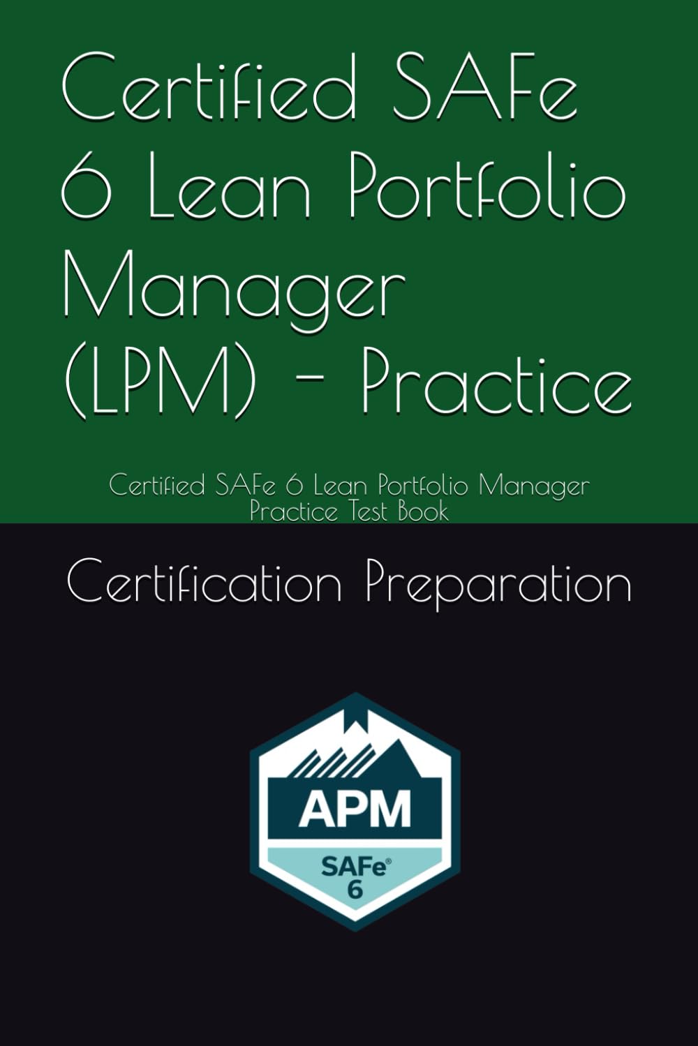 Certified SAFe 6 Lean Portfolio Manager (LPM) - Practice: Certified SAFe 6 Lean Portfolio Manager Practice Test Book