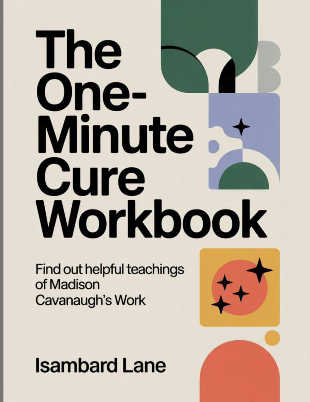 The One-Minute Cure Workbook: Find out helpful teachings of Madison Cavanaugh's Work