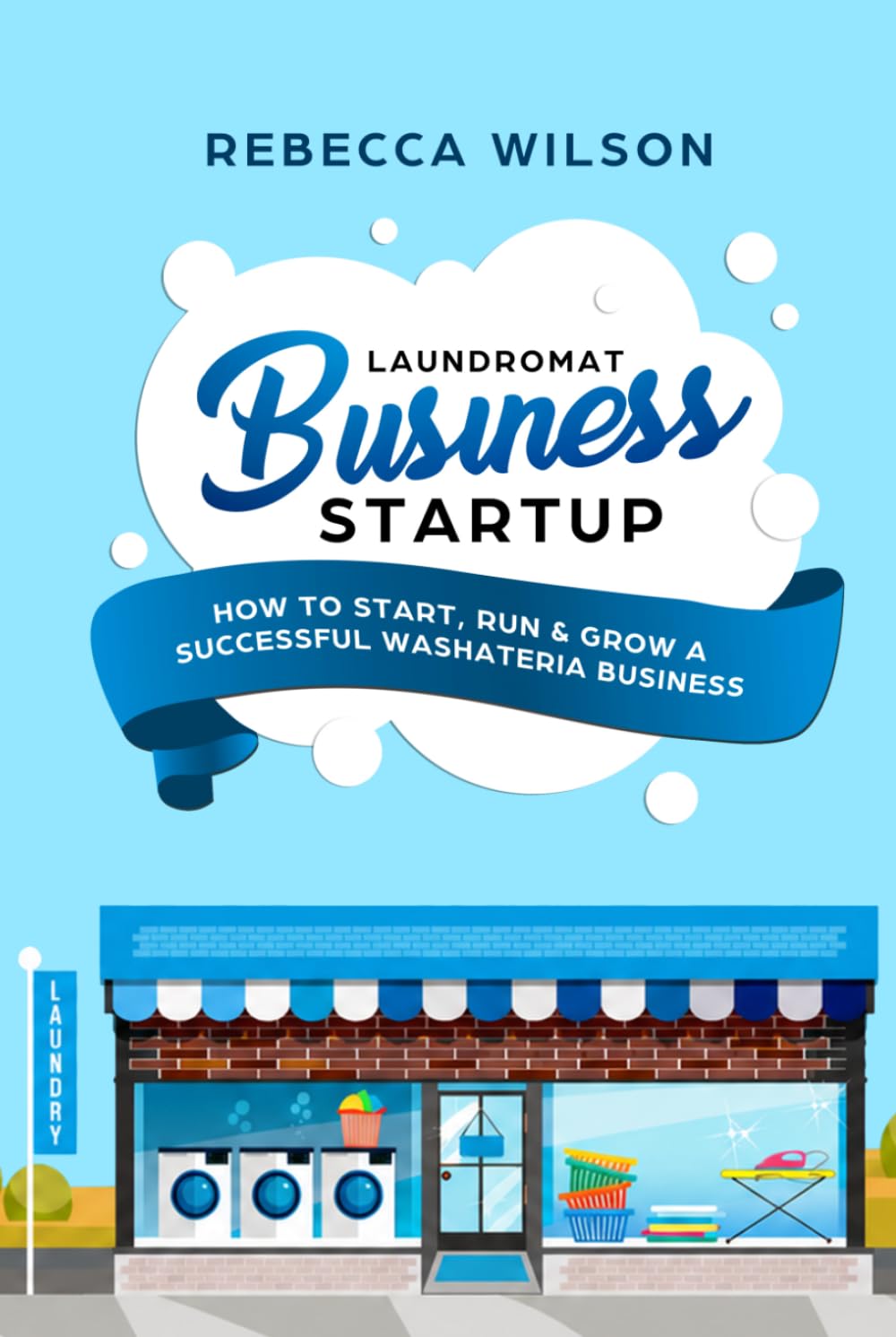 Laundromat Business Startup: How to Start, Run & Grow a Successful Washateria Business