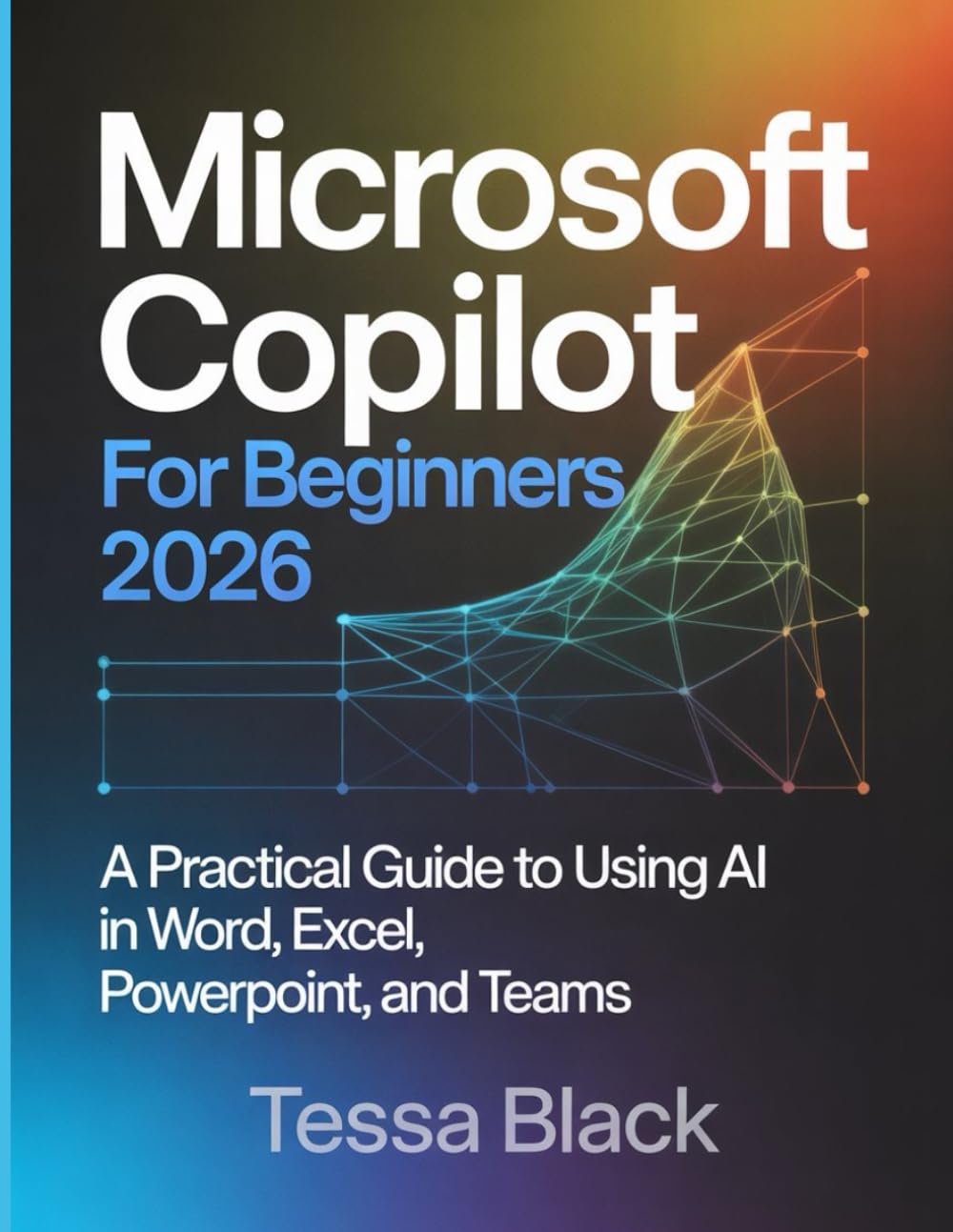 Microsoft Copilot For Beginners 2026: A Practical Guide to Using Al in Word, Excel, Powerpoint, and Teams