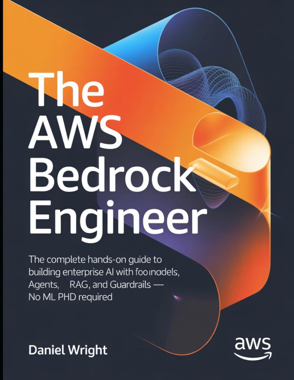The AWS Bedrock Engineer: The Complete Hands-On Guide to Building Enterprise AI with Foundation Models, Agents, RAG, and Guardrails — No ML PhD Required