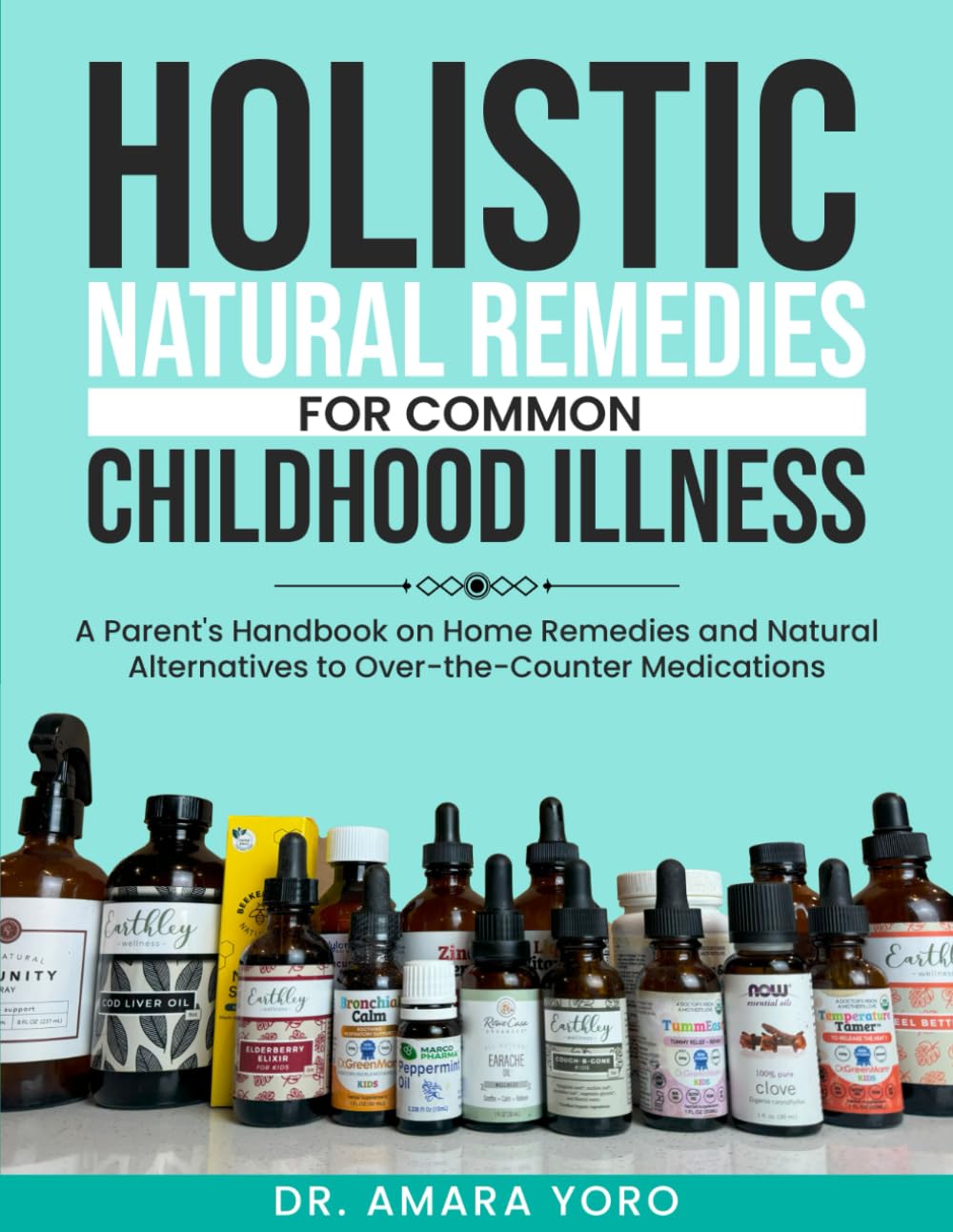 Holistic Natural Remedies for Common Childhood Illness: A Parent's Handbook on Home Remedies and Natural Alternatives to Over-the-Counter Medications