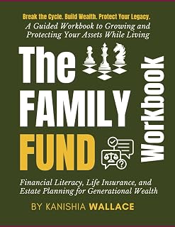 The Family Fund Workbook: A Step-by-Step Guide to Building Generational Wealth, Leveraging Life Insurance, and Protecting Your Legacy