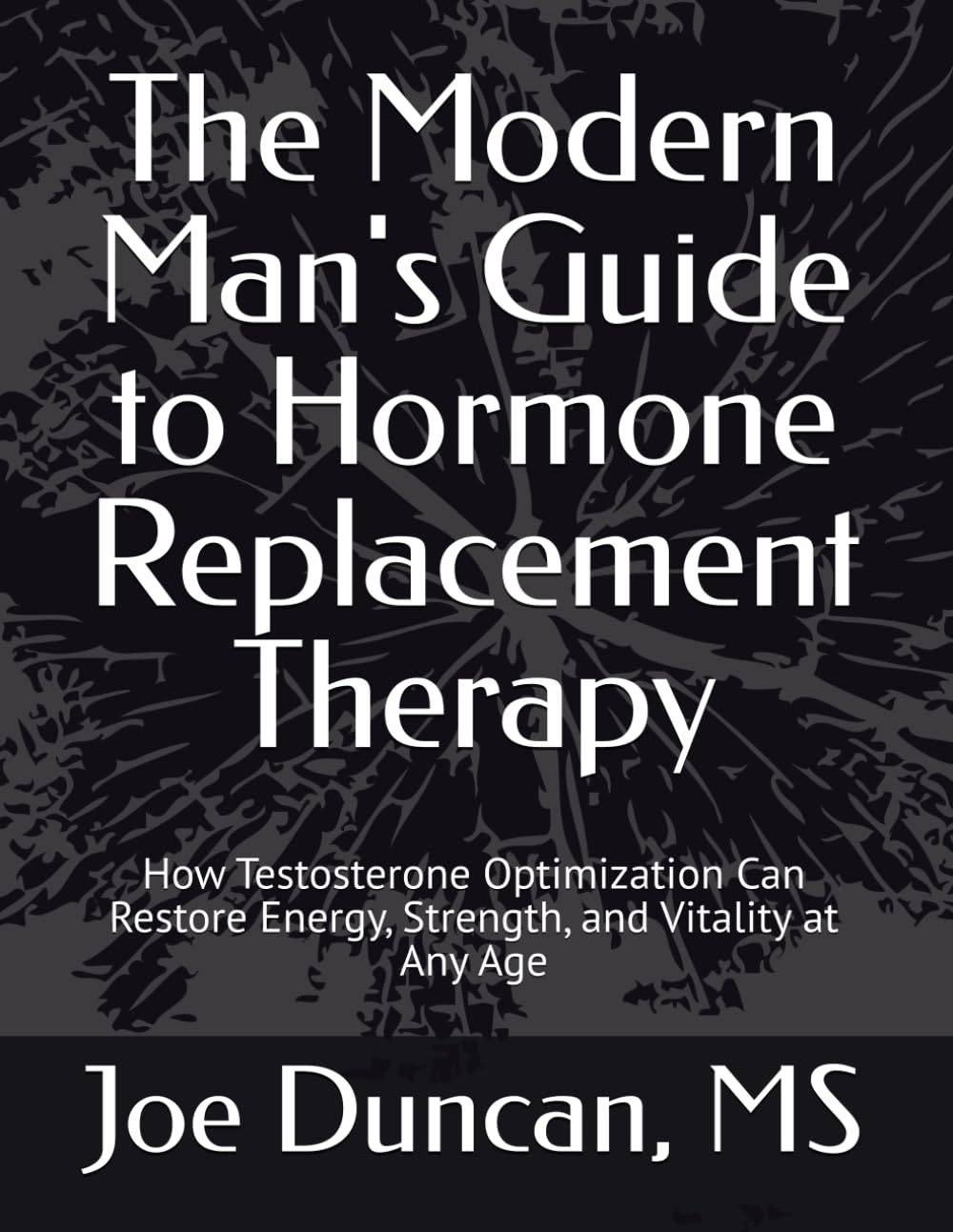 The Modern Man's Guide to Hormone Replacement Therapy: How Testosterone Optimization Can Restore Energy, Strength, and Vitality at Any Age