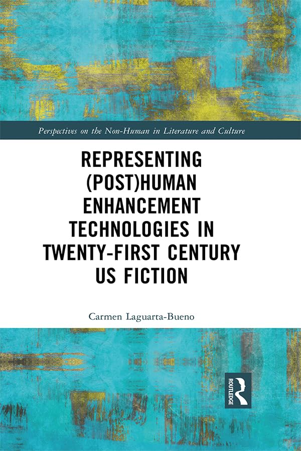 Representing (Post)Human Enhancement Technologies in Twenty-First Century US Fiction (Perspectives on the Non-Human in Literature and Culture)