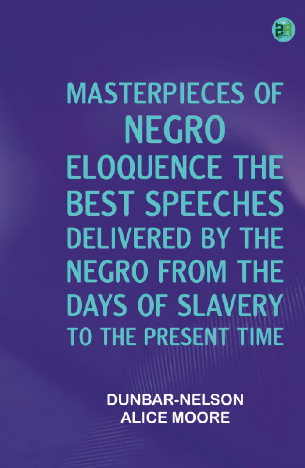 Masterpieces of Negro Eloquence The Best Speeches Delivered by the Negro from the days of Slavery to the Present Time